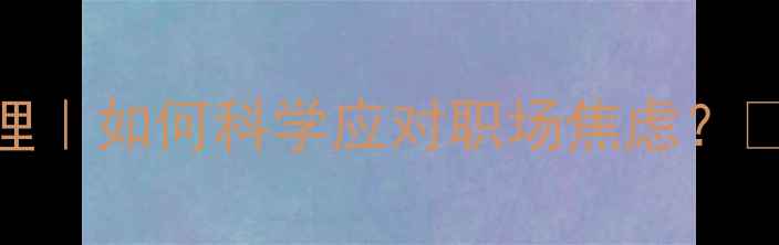 图片 🌟心理健康定义+压力管理｜如何科学应对职场焦虑？💡5个实用方法+自测清单2