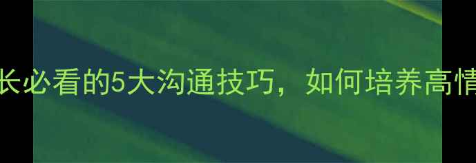 图片 🌟心理健康家庭责任：家长必看的5大沟通技巧，如何培养高情商孩子（附实操指南）🌟