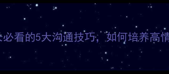 图片 🌟心理健康家庭责任：家长必看的5大沟通技巧，如何培养高情商孩子（附实操指南）🌟2