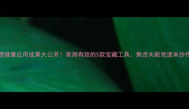 图片 🌟心理健康应用成果大公开！亲测有效的5款宝藏工具，焦虑失眠党速来抄作业💡