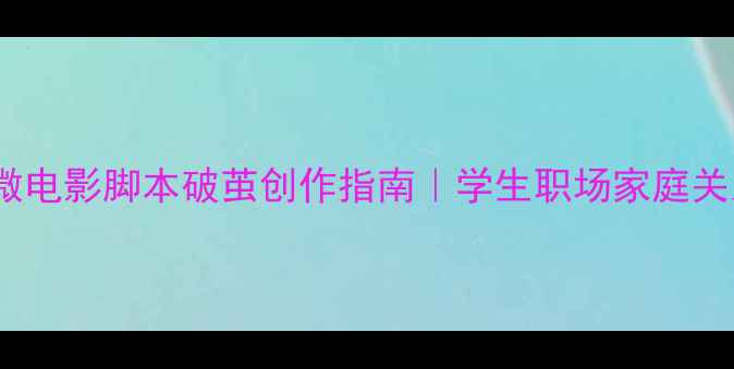 图片 🌟心理健康微电影脚本破茧创作指南｜学生职场家庭关系困境全💡2