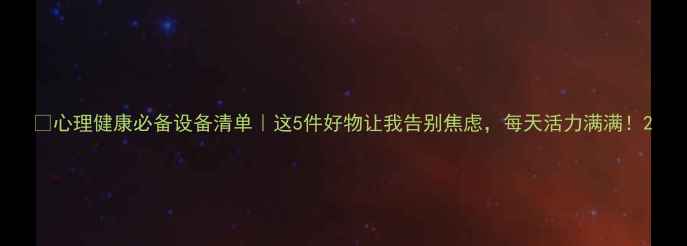 图片 🌟心理健康必备设备清单｜这5件好物让我告别焦虑，每天活力满满！2