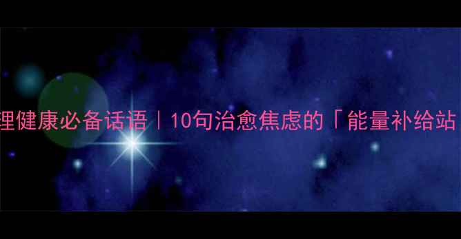 图片 🌟心理健康必备话语｜10句治愈焦虑的「能量补给站」✨1