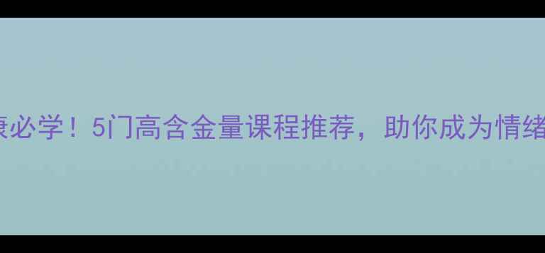 图片 🌟心理健康必学！5门高含金量课程推荐，助你成为情绪管理达人2