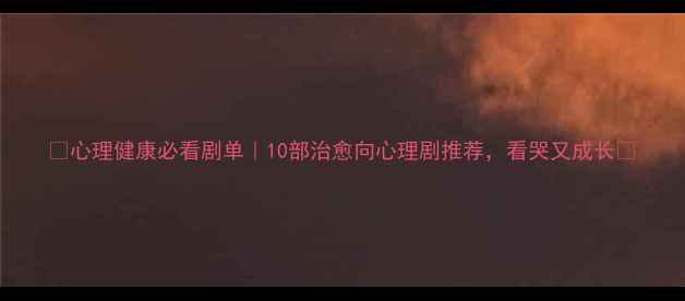 图片 🌟心理健康必看剧单｜10部治愈向心理剧推荐，看哭又成长🌟