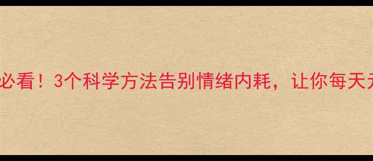 图片 🌟心理健康必看！3个科学方法告别情绪内耗，让你每天元气满满～1