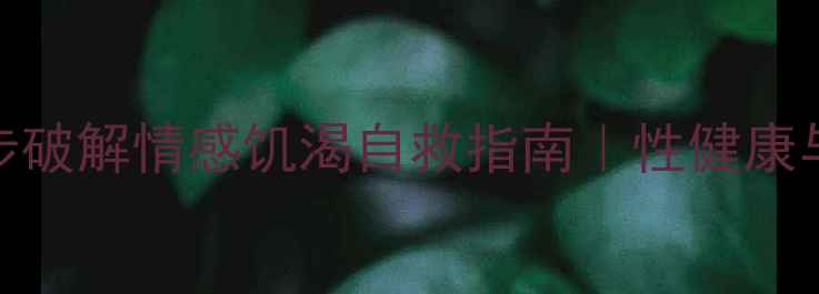 图片 🌟心理健康必看！3步破解情感饥渴自救指南｜性健康与自我成长全攻略💡1
