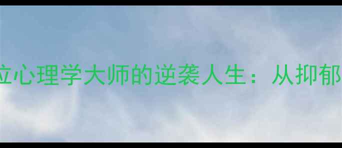 图片 🌟心理健康必看！5位心理学大师的逆袭人生：从抑郁到巅峰的真实救赎💡