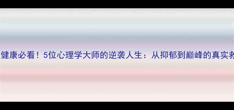图片 🌟心理健康必看！5位心理学大师的逆袭人生：从抑郁到巅峰的真实救赎💡1
