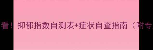 图片 🌟心理健康必看！抑郁指数自测表+症状自查指南（附专业应对方案）