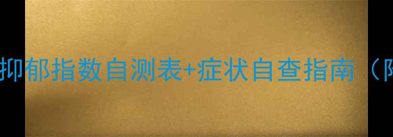 图片 🌟心理健康必看！抑郁指数自测表+症状自查指南（附专业应对方案）1