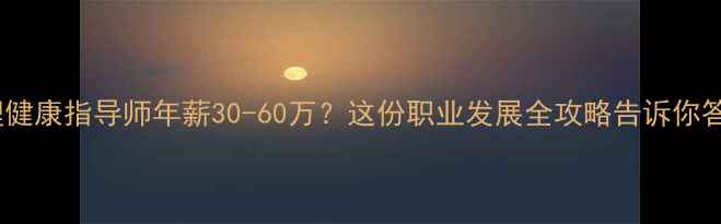 图片 🌟心理健康指导师年薪30-60万？这份职业发展全攻略告诉你答案🌟1