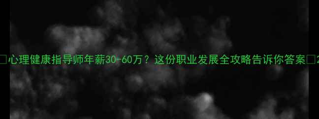 图片 🌟心理健康指导师年薪30-60万？这份职业发展全攻略告诉你答案🌟2