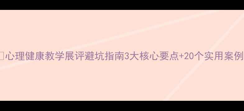 图片 🌟心理健康教学展评避坑指南3大核心要点+20个实用案例1