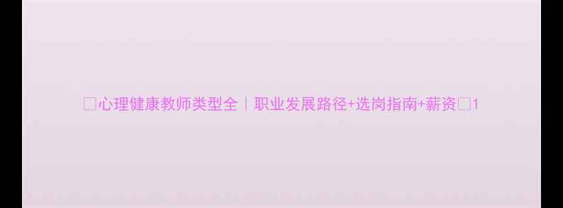图片 🌟心理健康教师类型全｜职业发展路径+选岗指南+薪资🌟1