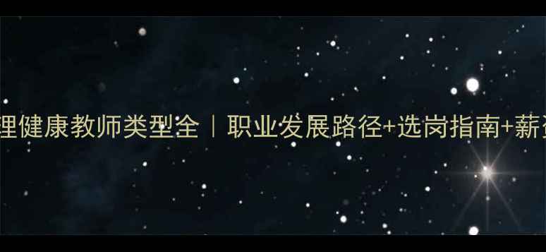 图片 🌟心理健康教师类型全｜职业发展路径+选岗指南+薪资🌟2