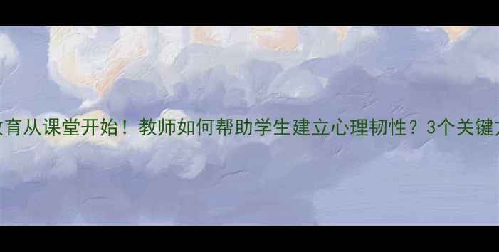 图片 🌟心理健康教育从课堂开始！教师如何帮助学生建立心理韧性？3个关键方法+案例🌟1