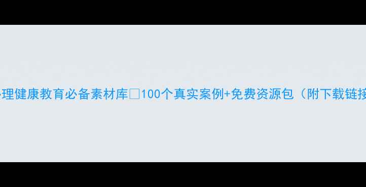 图片 🌟心理健康教育必备素材库💡100个真实案例+免费资源包（附下载链接）2