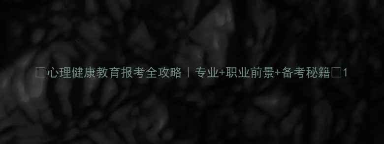 图片 🌟心理健康教育报考全攻略｜专业+职业前景+备考秘籍💡1