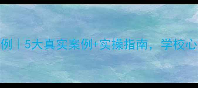 图片 🌟心理健康教育研修案例｜5大真实案例+实操指南，学校心理辅导避坑全攻略！✨