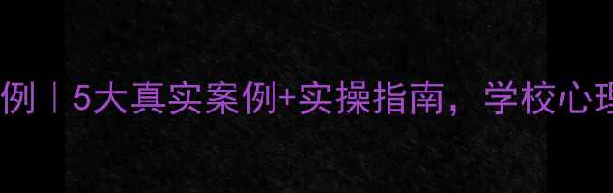 图片 🌟心理健康教育研修案例｜5大真实案例+实操指南，学校心理辅导避坑全攻略！✨2