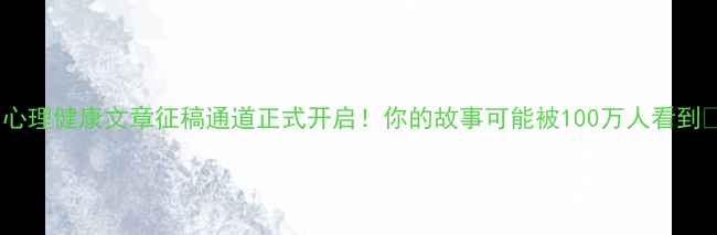 图片 🌟心理健康文章征稿通道正式开启！你的故事可能被100万人看到✨1