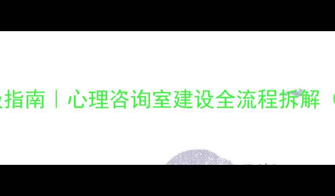 图片 🌟心理健康服务升级指南｜心理咨询室建设全流程拆解（附免费方案模板）1
