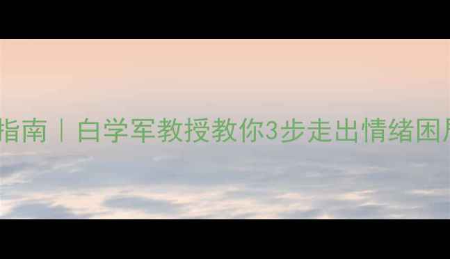 图片 🌟心理健康权威指南｜白学军教授教你3步走出情绪困局（附自测表）1