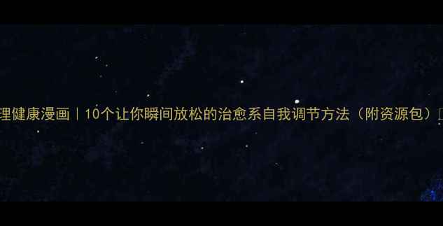 图片 🌟心理健康漫画｜10个让你瞬间放松的治愈系自我调节方法（附资源包）🌿💡1