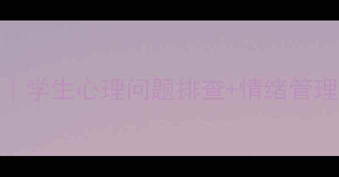 图片 🌟心理健康班会全记录｜学生心理问题排查+情绪管理技巧（附可复制模板）