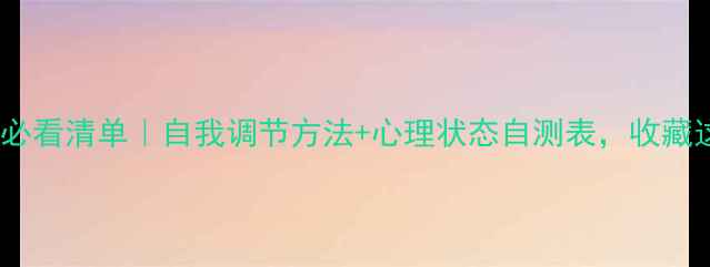 图片 🌟心理健康的必看清单｜自我调节方法+心理状态自测表，收藏这篇就够了！1