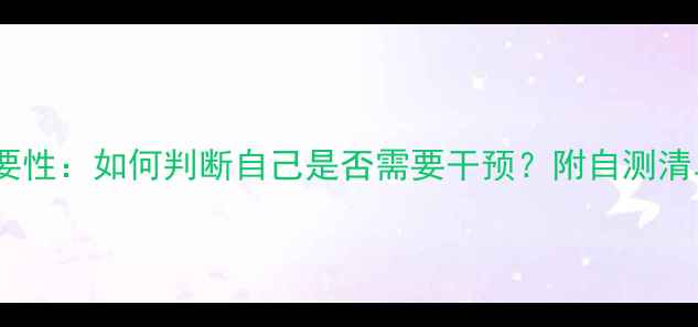 图片 🌟心理健康的重要性：如何判断自己是否需要干预？附自测清单和自救指南✨1
