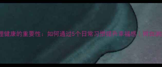 图片 🌟心理健康的重要性：如何通过5个日常习惯提升幸福感｜附自测清单2