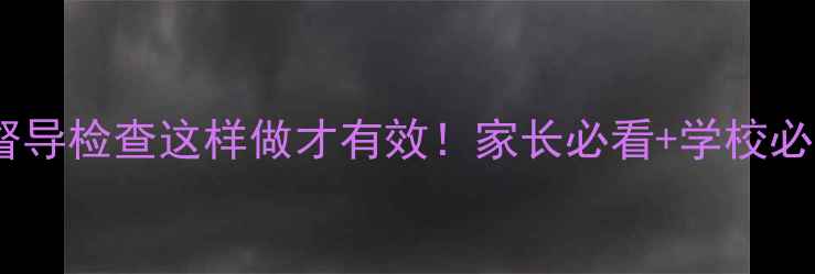 图片 🌟心理健康督导检查这样做才有效！家长必看+学校必备全攻略💡2