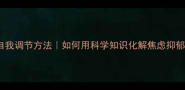 图片 🌟心理健康知识+自我调节方法｜如何用科学知识化解焦虑抑郁？附实用技巧清单