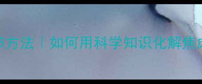 图片 🌟心理健康知识+自我调节方法｜如何用科学知识化解焦虑抑郁？附实用技巧清单2