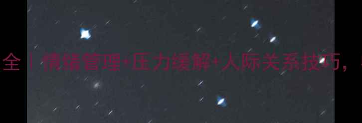 图片 🌟心理健康知识大全｜情绪管理+压力缓解+人际关系技巧，收藏这篇就够了！