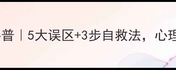 图片 🌟心理健康知识科普｜5大误区+3步自救法，心理疾病预防必看！2