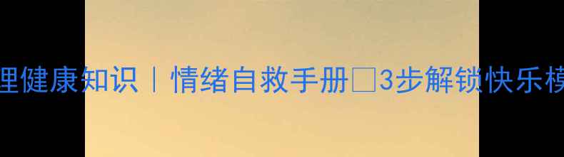 图片 🌟心理健康知识｜情绪自救手册✨3步解锁快乐模式🌱