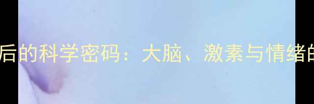 图片 🌟心理健康背后的科学密码：大脑、激素与情绪的生理基础🌟1