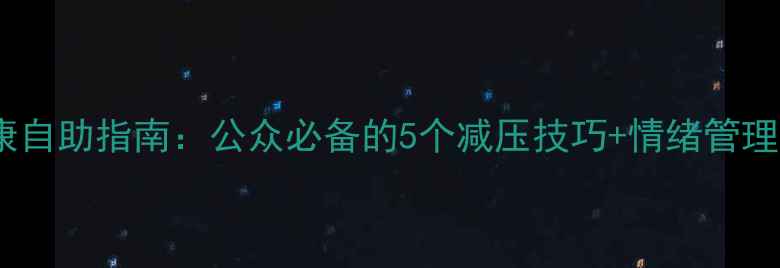 图片 🌟心理健康自助指南：公众必备的5个减压技巧+情绪管理全攻略🌟1