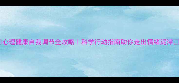 图片 🌟心理健康自我调节全攻略｜科学行动指南助你走出情绪泥潭🌟2