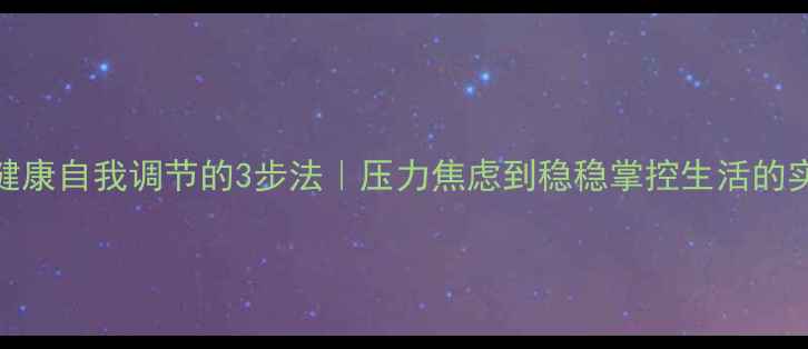 图片 🌟心理健康自我调节的3步法｜压力焦虑到稳稳掌控生活的实用技巧