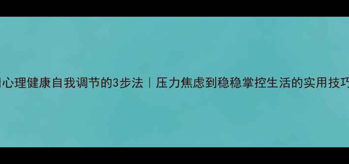 图片 🌟心理健康自我调节的3步法｜压力焦虑到稳稳掌控生活的实用技巧1