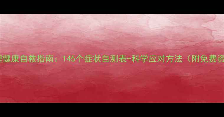 图片 🌟心理健康自救指南：145个症状自测表+科学应对方法（附免费资源）1