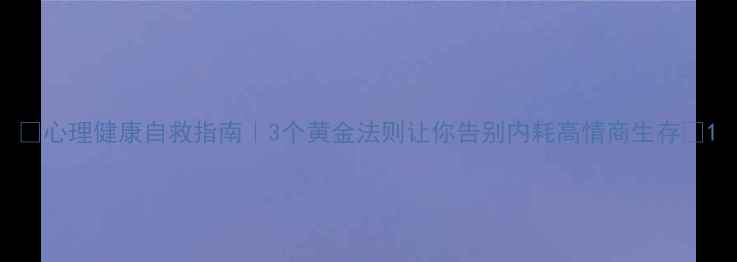 图片 🌟心理健康自救指南｜3个黄金法则让你告别内耗高情商生存✅1