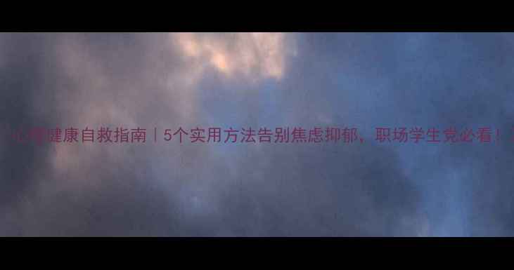 图片 🌟心理健康自救指南｜5个实用方法告别焦虑抑郁，职场学生党必看！2