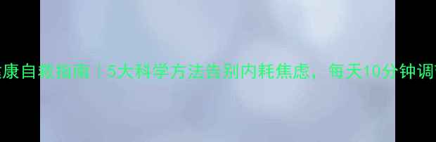 图片 🌟心理健康自救指南｜5大科学方法告别内耗焦虑，每天10分钟调节心态✨