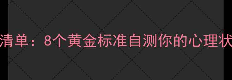 图片 🌟心理健康自查清单：8个黄金标准自测你的心理状态｜附改善指南