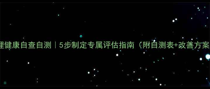 图片 🌟心理健康自查自测｜5步制定专属评估指南（附自测表+改善方案）🌟1